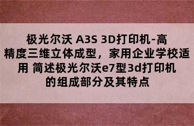 极光尔沃 A3S 3D打印机-高精度三维立体成型，家用企业学校适用 简述极光尔沃e7型3d打印机的组成部分及其特点